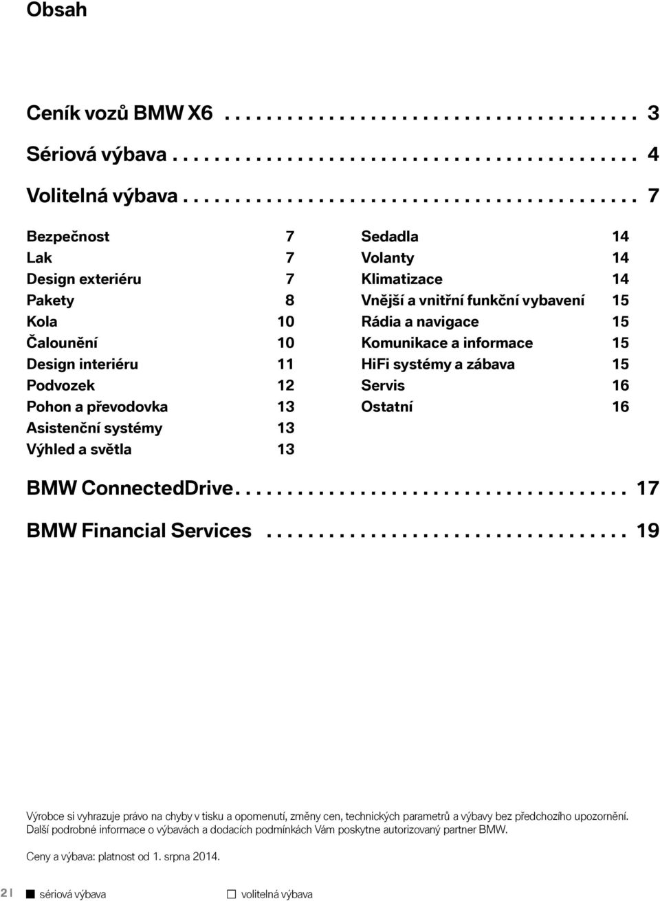 světla 13 Sedadla 14 Volanty 14 Klimatizace 14 Vnější a vnitřní funkční vybavení 15 Rádia a navigace 15 Komunikace a informace 15 HiFi systémy a zábava 15 Servis 16 Ostatní 16 BMW ConnectedDrive.