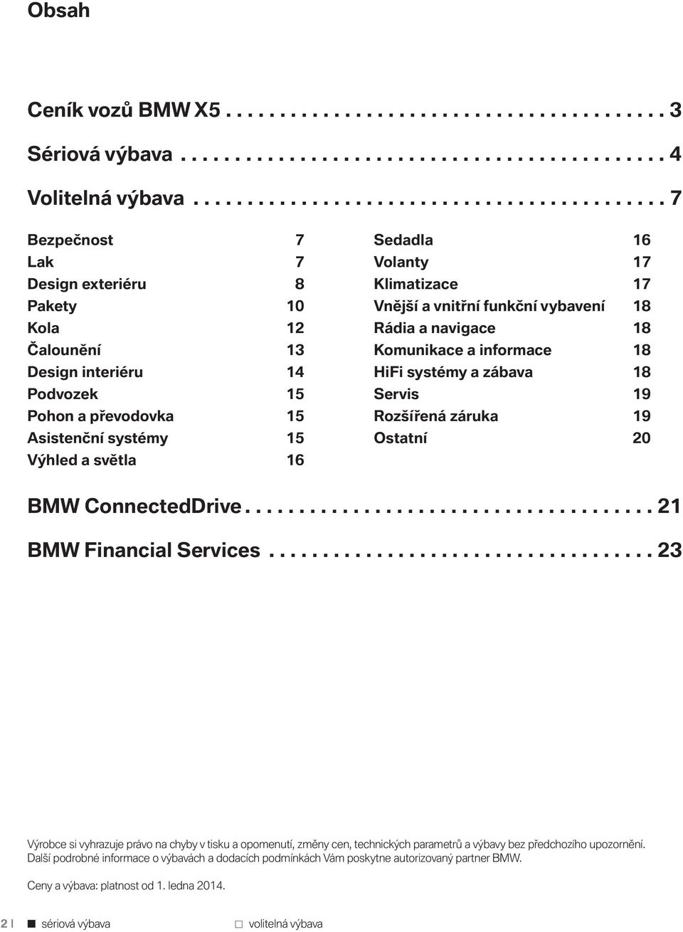 světla 16 Sedadla 16 Volanty 17 Klimatizace 17 Vnější a vnitřní funkční vybavení 18 Rádia a navigace 18 Komunikace a informace 18 HiFi systémy a zábava 18 Servis 19 Rozšířená záruka 19 Ostatní 20 BMW