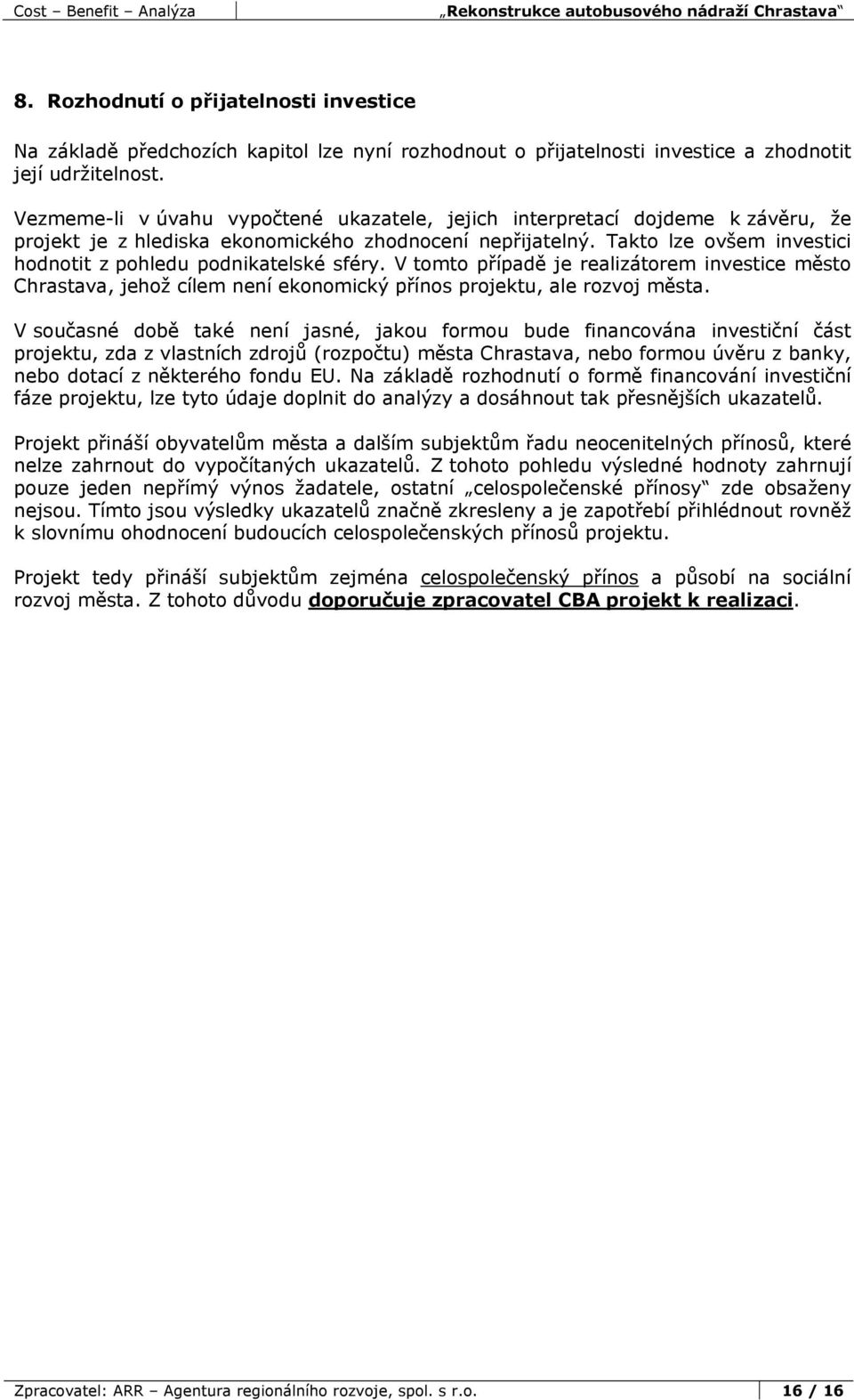 Takto lze ovšem investici hodnotit z pohledu podnikatelské sféry. V tomto případě je realizátorem investice město Chrastava, jehož cílem není ekonomický přínos projektu, ale rozvoj města.