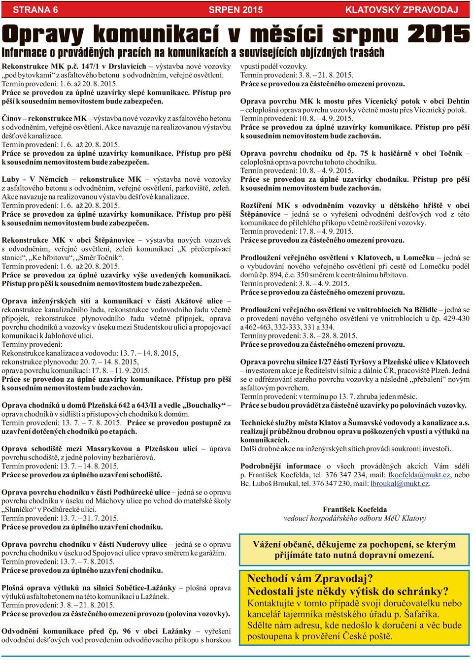 Akce navazuje na realizovanou výstavbu dešťové kanalizace. Termín provedení: 1. 6. až 20. 8. 2015. Práce se provedou za úplné uzavírky komunikace.