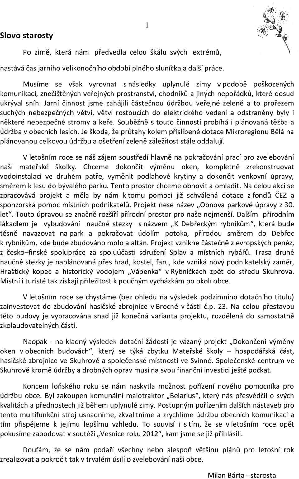 Jarní činnost jsme zahájili částečnou údržbou veřejné zeleně a to prořezem suchých nebezpečných větví, větví rostoucích do elektrického vedení a odstraněny byly i některé nebezpečné stromy a keře.