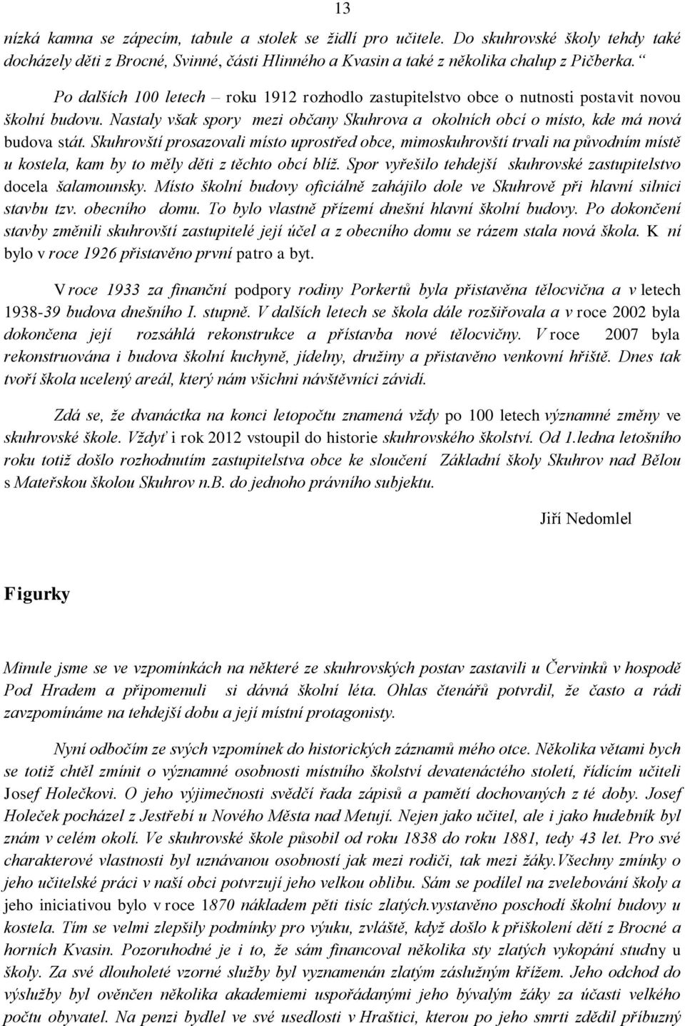 Skuhrovští prosazovali místo uprostřed obce, mimoskuhrovští trvali na původním místě u kostela, kam by to měly děti z těchto obcí blíž.