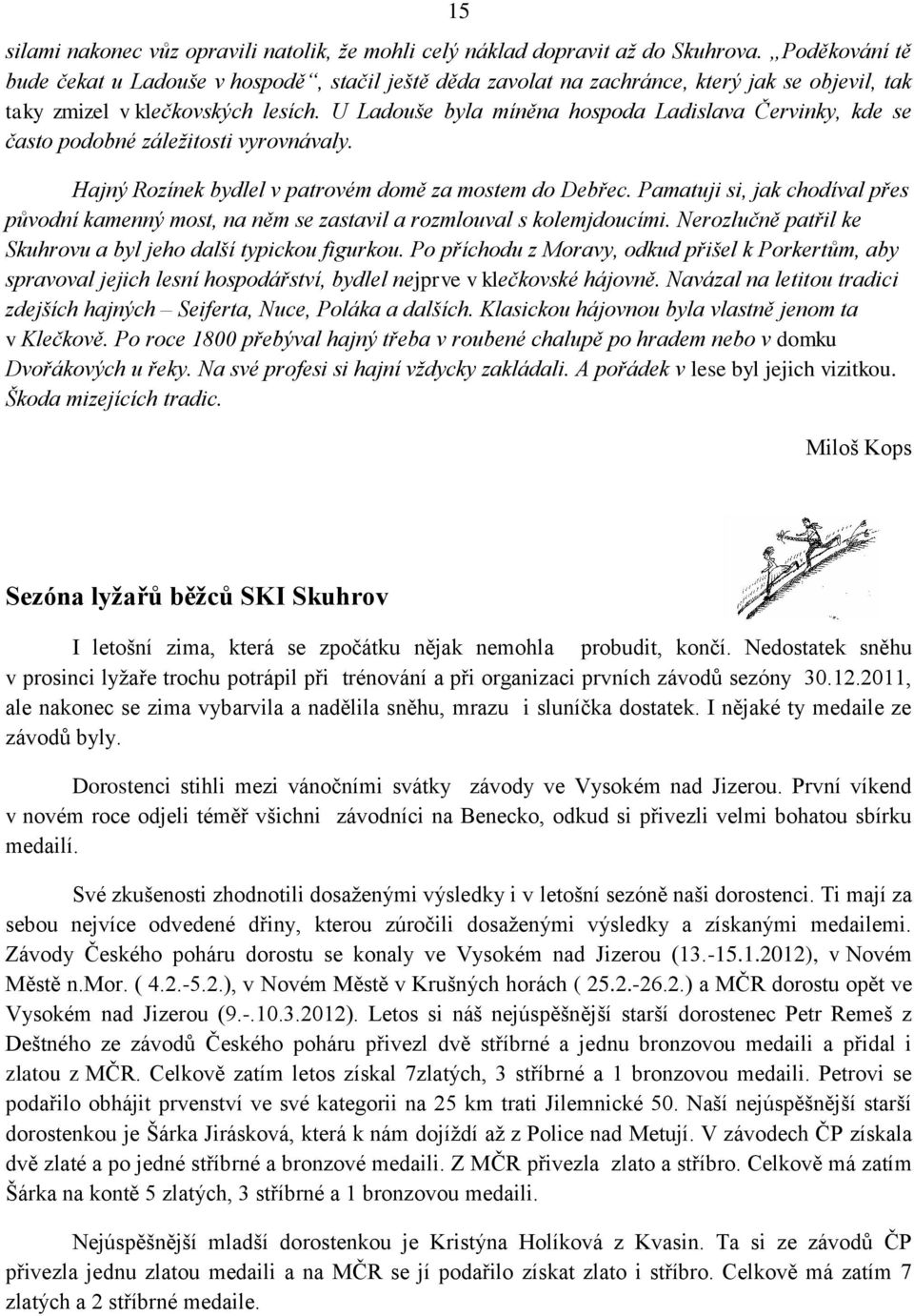 U Ladouše byla míněna hospoda Ladislava Červinky, kde se často podobné záležitosti vyrovnávaly. Hajný Rozínek bydlel v patrovém domě za mostem do Debřec.