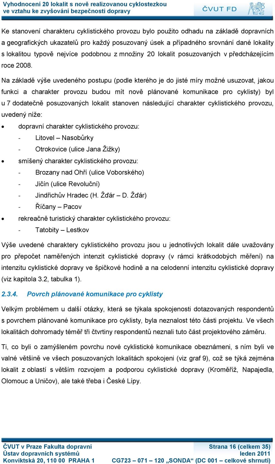 Na základě výše uvedeného postupu (podle kterého je do jisté míry moţné usuzovat, jakou funkci a charakter provozu budou mít nově plánované komunikace pro cyklisty) byl u 7 dodatečně posuzovaných