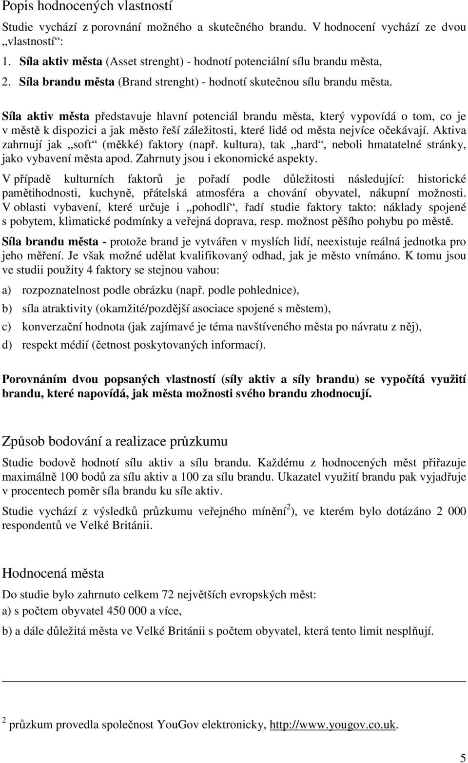 Síla aktiv města představuje hlavní potenciál brandu města, který vypovídá o tom, co je v městě k dispozici a jak město řeší záležitosti, které lidé od města nejvíce očekávají.