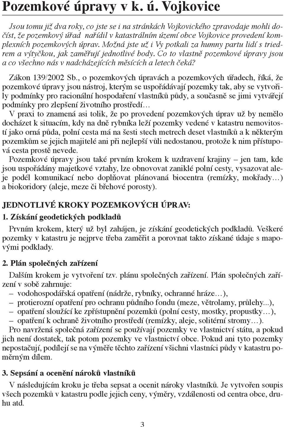 Vojkovice Jsou tomu již dva roky, co jste se i na stránkách Vojkovického zpravodaje mohli dočíst, že pozemkový úřad nařídil v katastrálním území obce Vojkovice provedení komplexních pozemkových úprav.