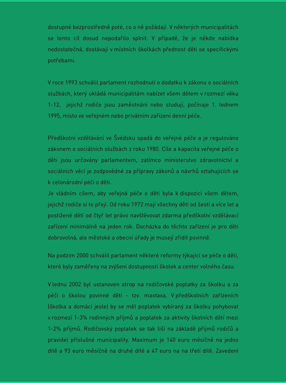 V roce 1993 schválil parlament rozhodnutí o dodatku k zákonu o sociálních službách, který ukládá municipalitám nabízet všem dětem v rozmezí věku 1-12, jejichž rodiče jsou zaměstnáni nebo studují,