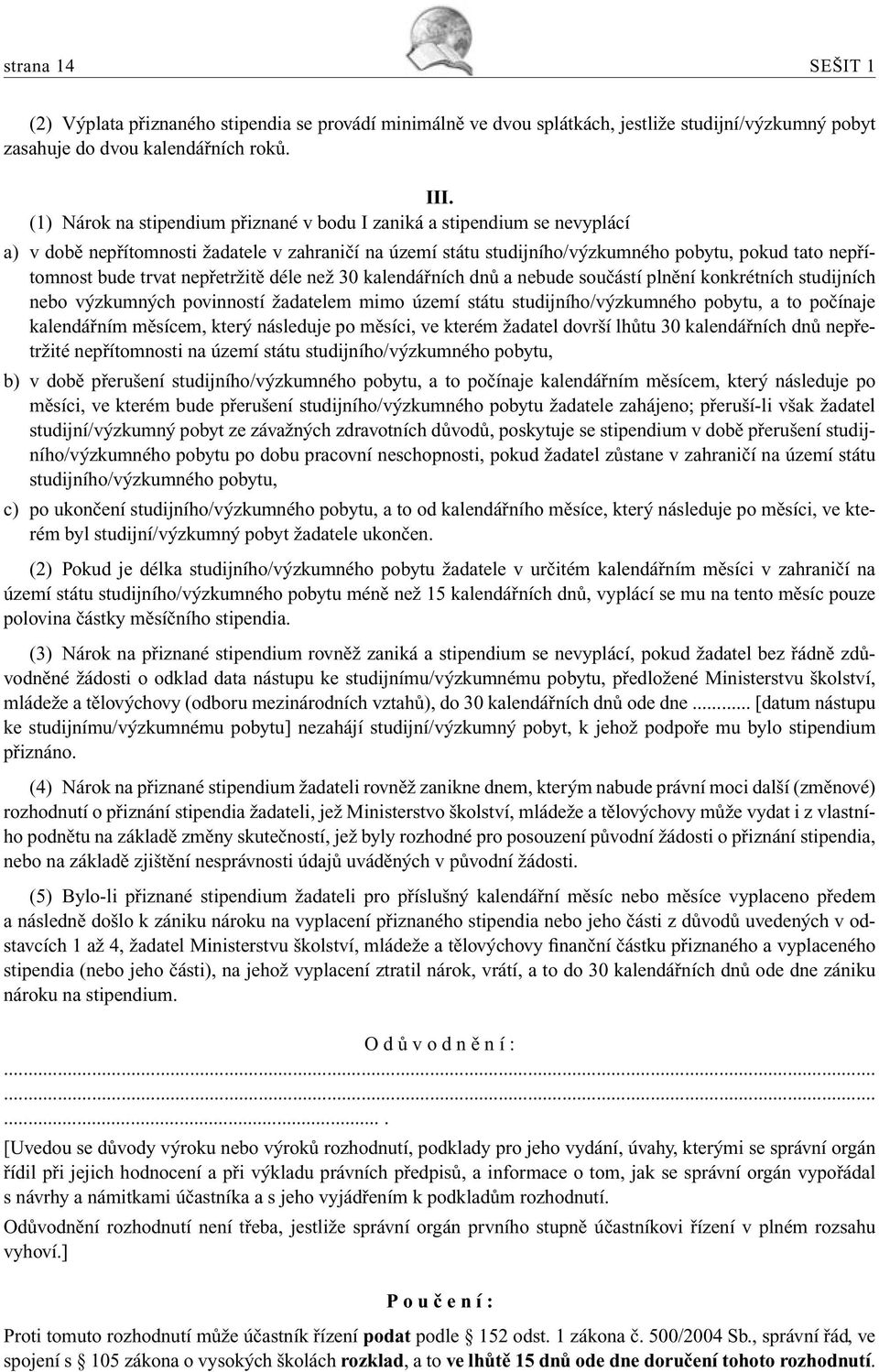 nepřetržitě déle než 30 kalendářních dnů a nebude součástí plnění konkrétních studijních nebo výzkumných povinností žadatelem mimo území státu studijního/výzkumného pobytu, a to počínaje kalendářním