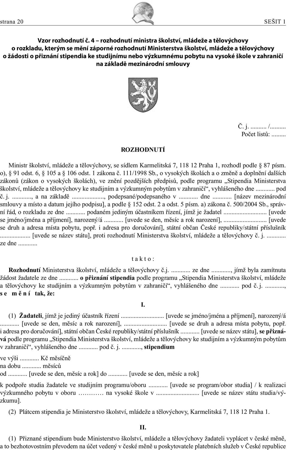 výzkumnému pobytu na vysoké škole v zahraničí na základě mezinárodní smlouvy ROZHODNUTÍ Č. j.... /... Počet listů:.