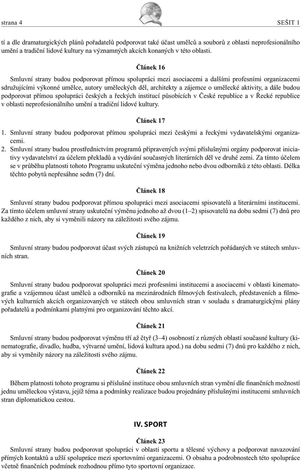 Článek 16 Smluvní strany budou podporovat přímou spolupráci mezi asociacemi a dalšími profesními organizacemi sdružujícími výkonné umělce, autory uměleckých děl, architekty a zájemce o umělecké