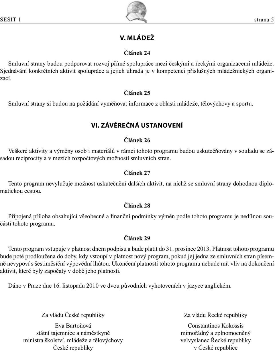 Článek 25 Smluvní strany si budou na požádání vyměňovat informace z oblasti mládeže, tělovýchovy a sportu. VI.