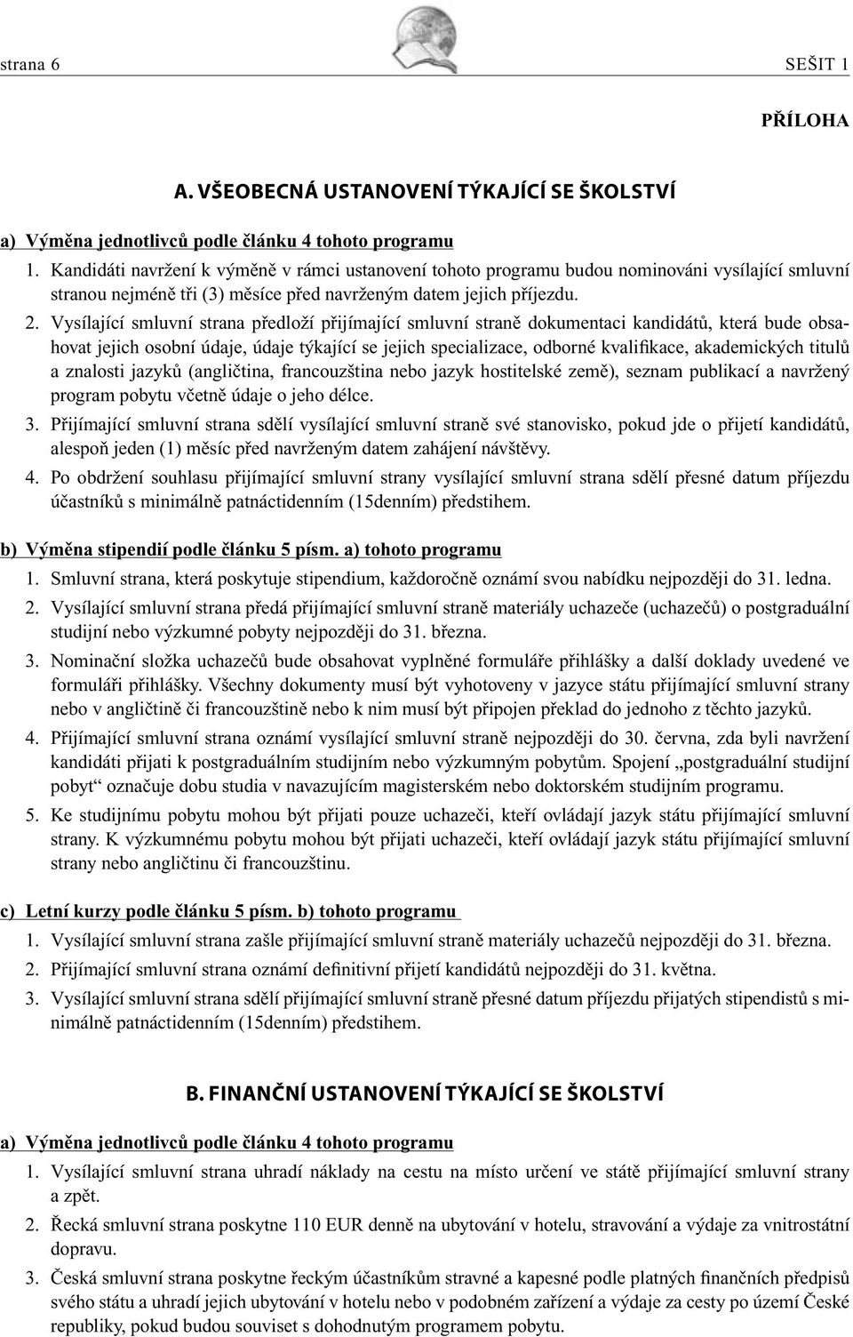 Vysílající smluvní strana předloží přijímající smluvní straně dokumentaci kandidátů, která bude obsahovat jejich osobní údaje, údaje týkající se jejich specializace, odborné kvalifikace, akademických