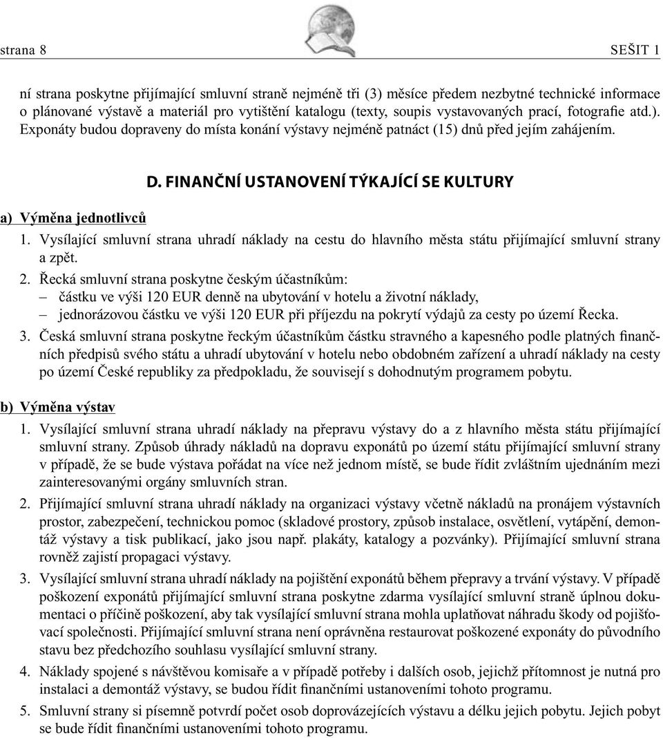 FINANČNÍ USTANOVENÍ TÝKAJÍCÍ SE KULTURY a) Výměna jednotlivců 1. Vysílající smluvní strana uhradí náklady na cestu do hlavního města státu přijímající smluvní strany a zpět. 2.
