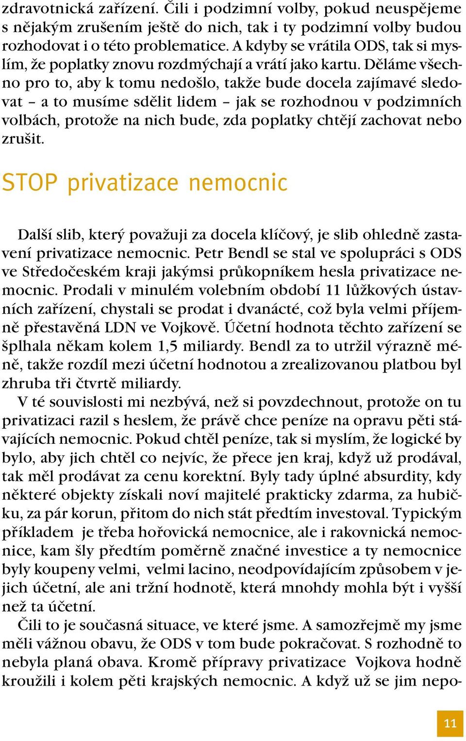 Děláme všechno pro to, aby k tomu nedošlo, takže bude docela zajímavé sledovat a to musíme sdělit lidem jak se rozhodnou v podzimních volbách, protože na nich bude, zda poplatky chtějí zachovat nebo