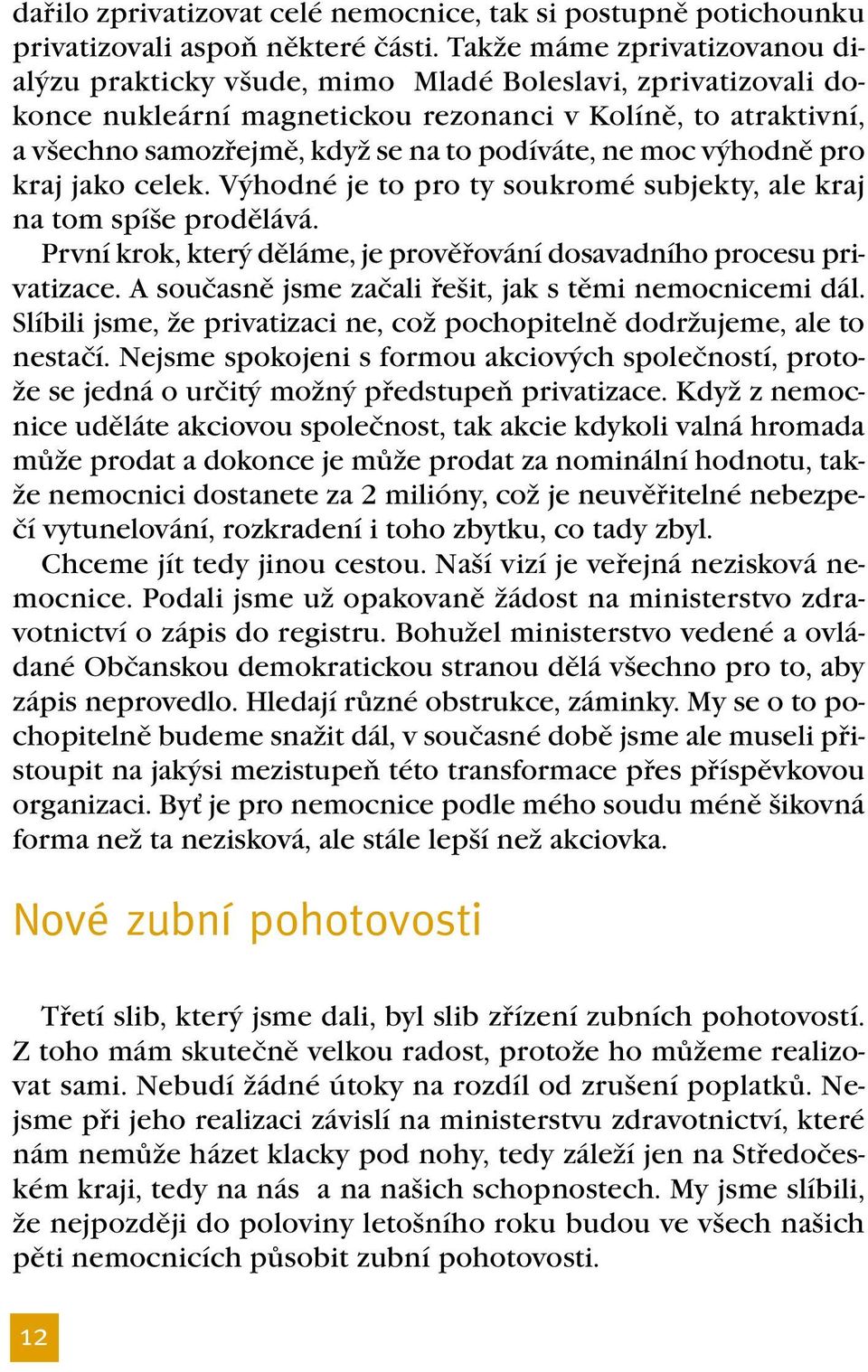 ne moc výhodně pro kraj jako celek. Výhodné je to pro ty soukromé subjekty, ale kraj na tom spíše prodělává. První krok, který děláme, je prověřování dosavadního procesu privatizace.