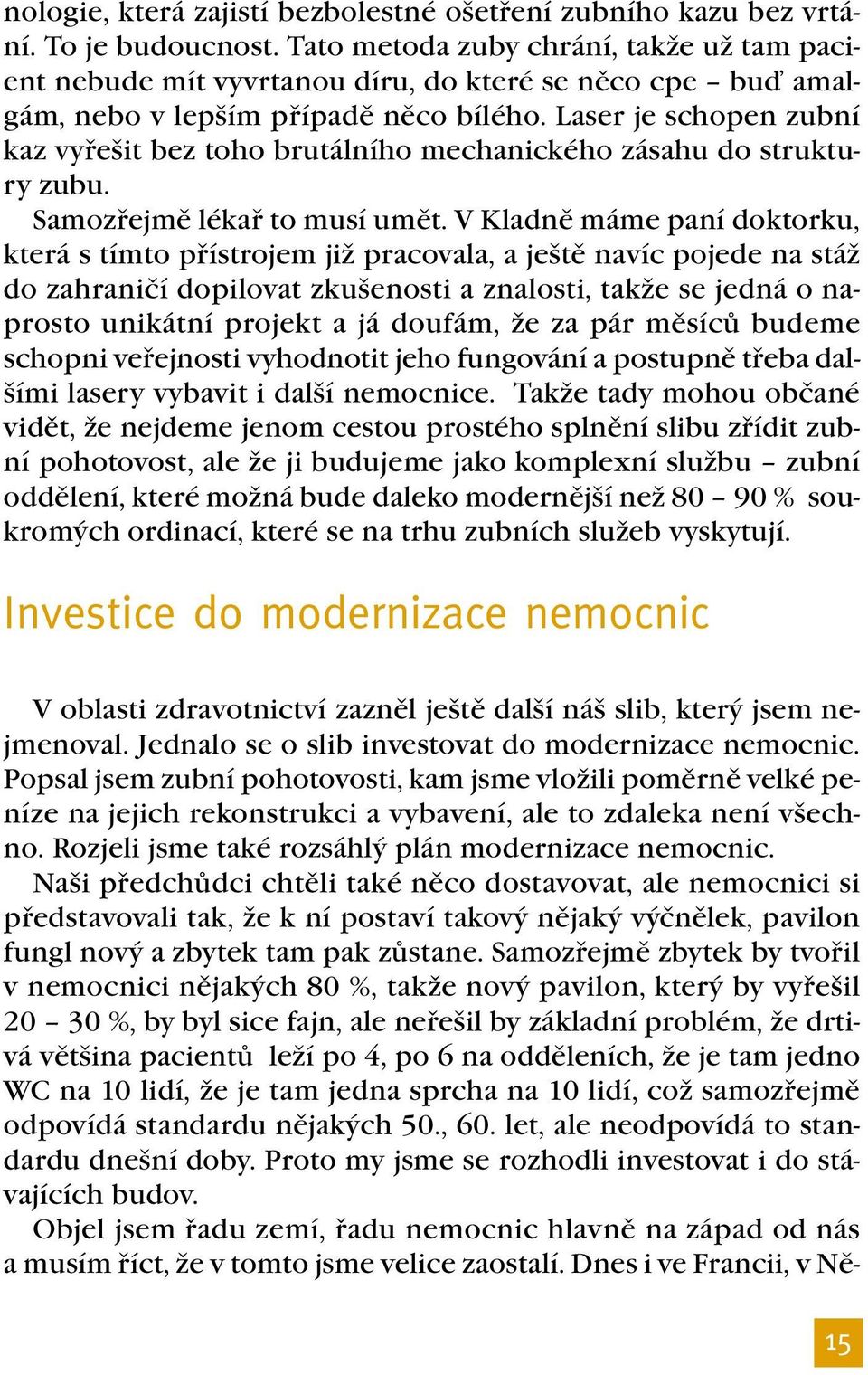 Laser je schopen zubní kaz vyřešit bez toho brutálního mechanického zásahu do struktury zubu. Samozřejmě lékař to musí umět.