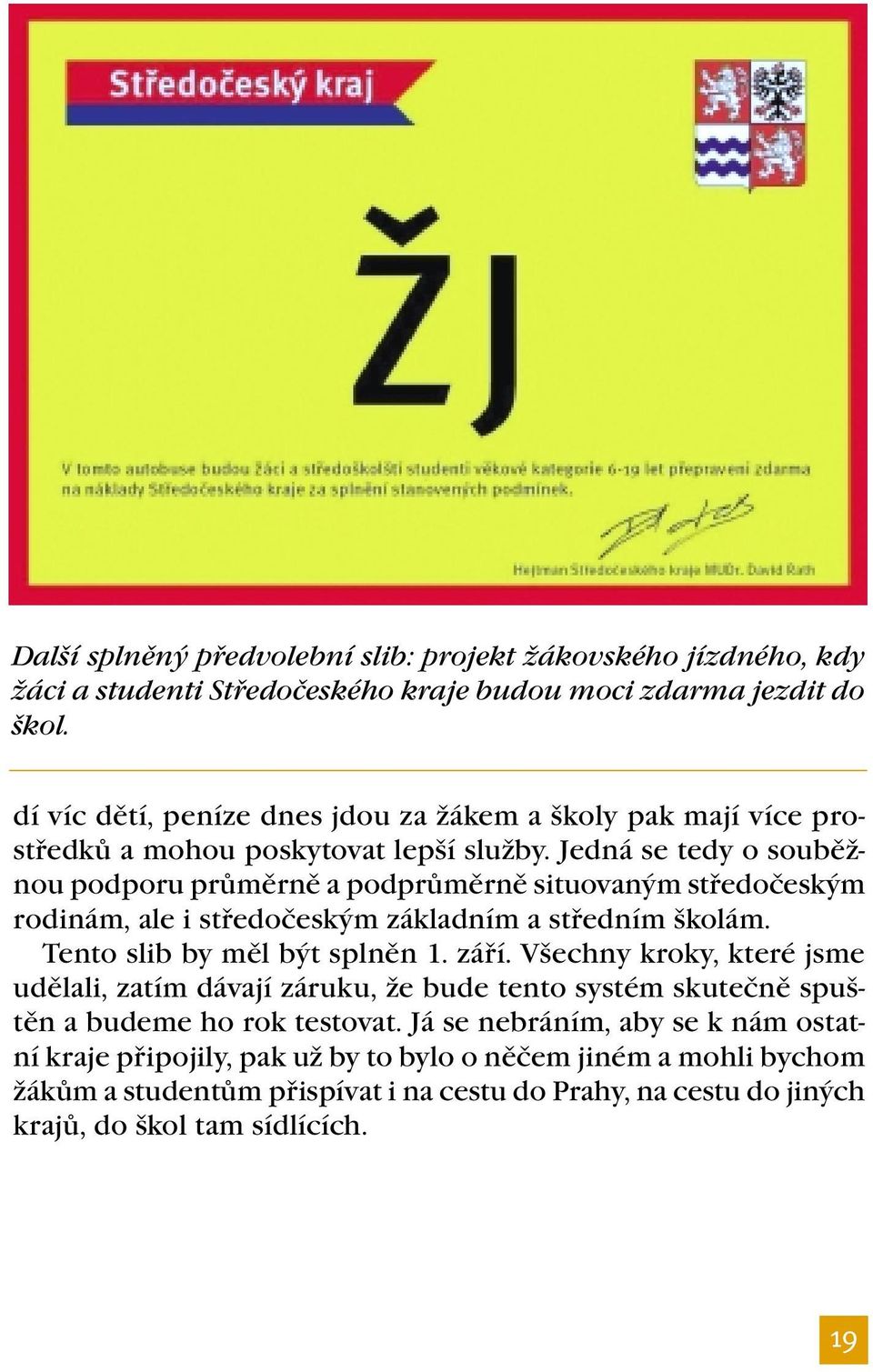 Jedná se tedy o souběžnou podporu průměrně a podprůměrně situovaným středočeským rodinám, ale i středočeským základním a středním školám. Tento slib by měl být splněn 1. září.