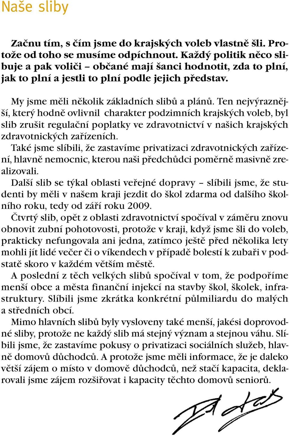 Ten nejvýraznější, který hodně ovlivnil charakter podzimních krajských voleb, byl slib zrušit regulační poplatky ve zdravotnictví v našich krajských zdravotnických zařízeních.