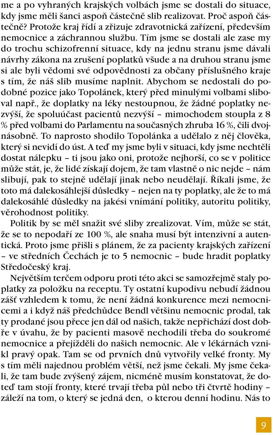 Tím jsme se dostali ale zase my do trochu schizofrenní situace, kdy na jednu stranu jsme dávali návrhy zákona na zrušení poplatků všude a na druhou stranu jsme si ale byli vědomi své odpovědnosti za