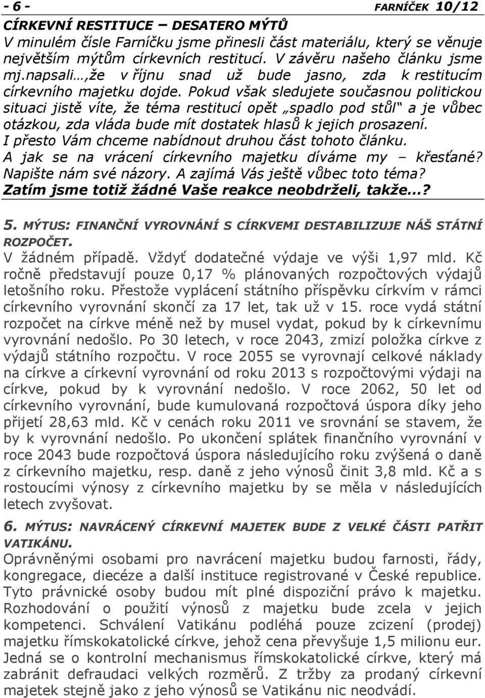 Pokud však sledujete současnou politickou situaci jistě víte, že téma restitucí opět spadlo pod stůl a je vůbec otázkou, zda vláda bude mít dostatek hlasů k jejich prosazení.