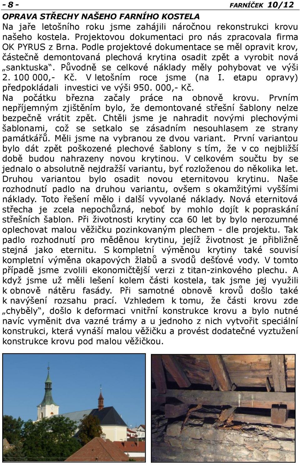 Původně se celkové náklady měly pohybovat ve výši 2. 100 000,- Kč. V letošním roce jsme (na I. etapu opravy) předpokládali investici ve výši 950. 000,- Kč. Na počátku března začaly práce na obnově krovu.