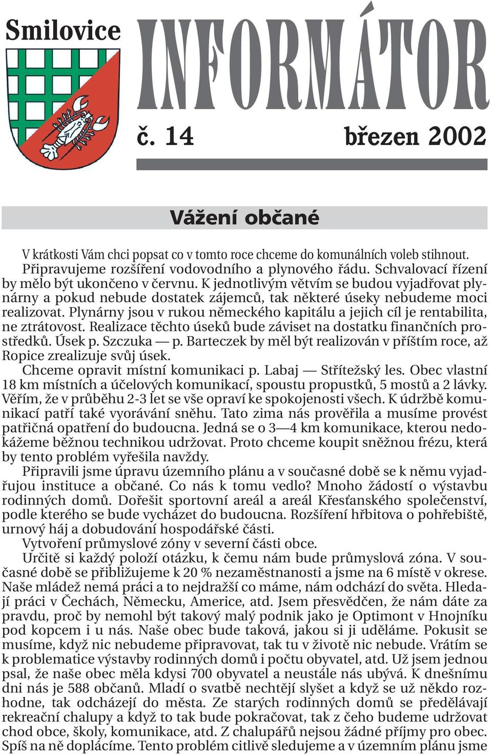 Plynárny jsou v rukou německého kapitálu a jejich cíl je rentabilita, ne ztrátovost. Realizace těchto úseků bude záviset na dostatku finančních prostředků. Úsek p. Szczuka p.