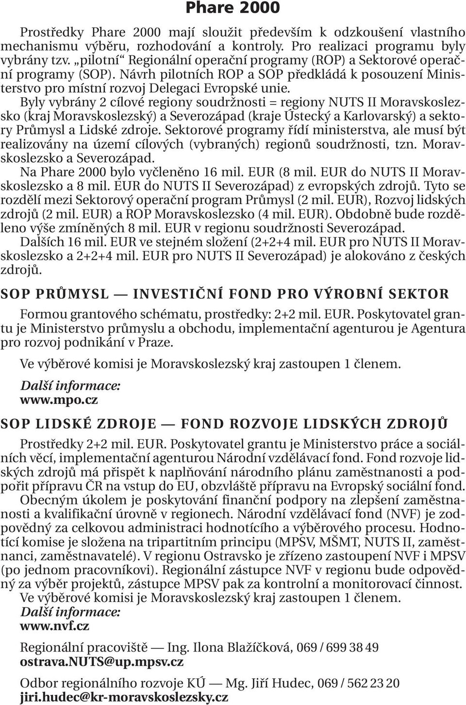 Byly vybrány 2 cílové regiony soudržnosti = regiony NUTS II Moravskoslezsko (kraj Moravskoslezský) a Severozápad (kraje Ústecký a Karlovarský) a sektory Průmysl a Lidské zdroje.