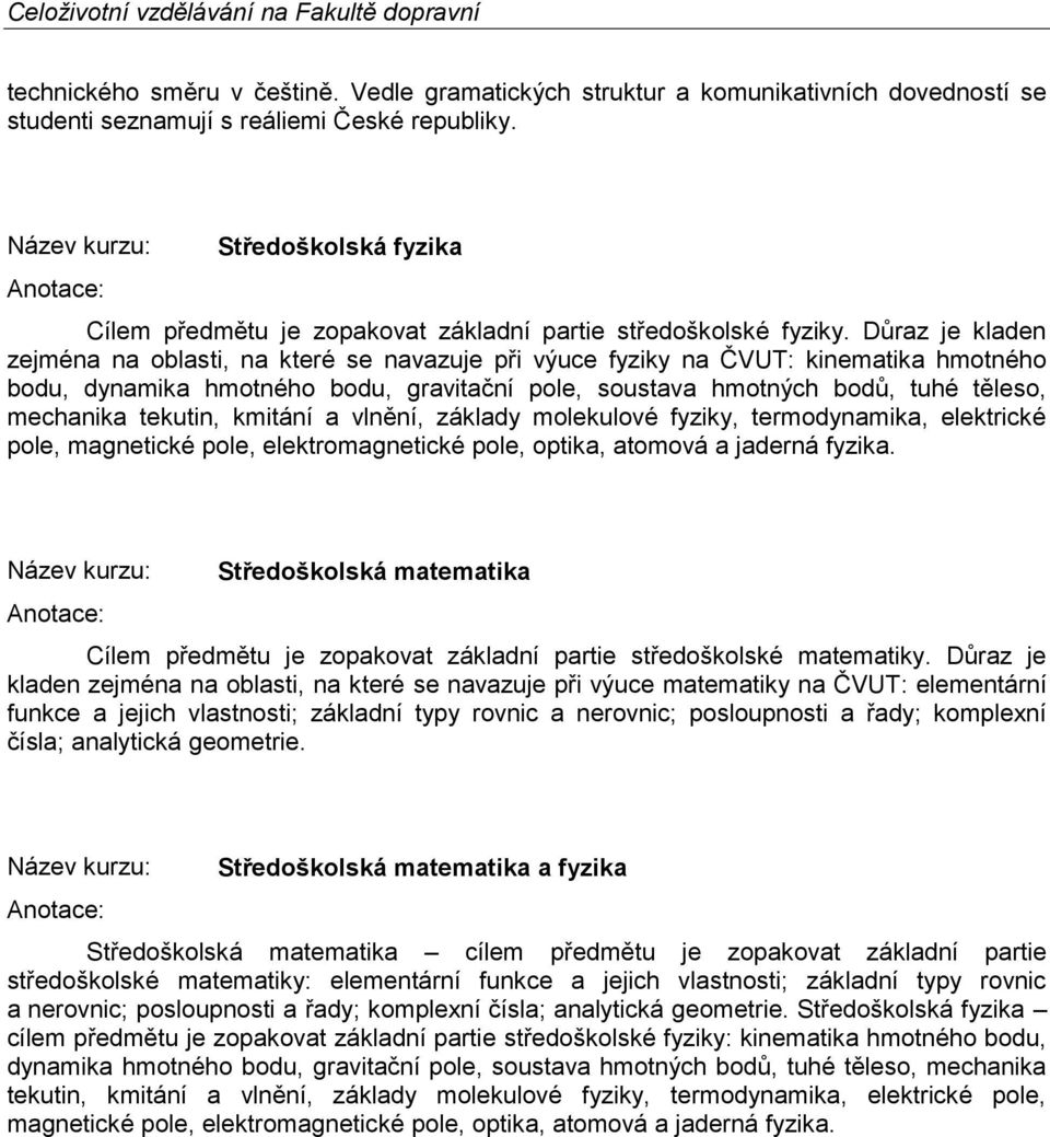 Důraz je kladen zejména na oblasti, na které se navazuje při výuce fyziky na ČVUT: kinematika hmotného bodu, dynamika hmotného bodu, gravitační pole, soustava hmotných bodů, tuhé těleso, mechanika