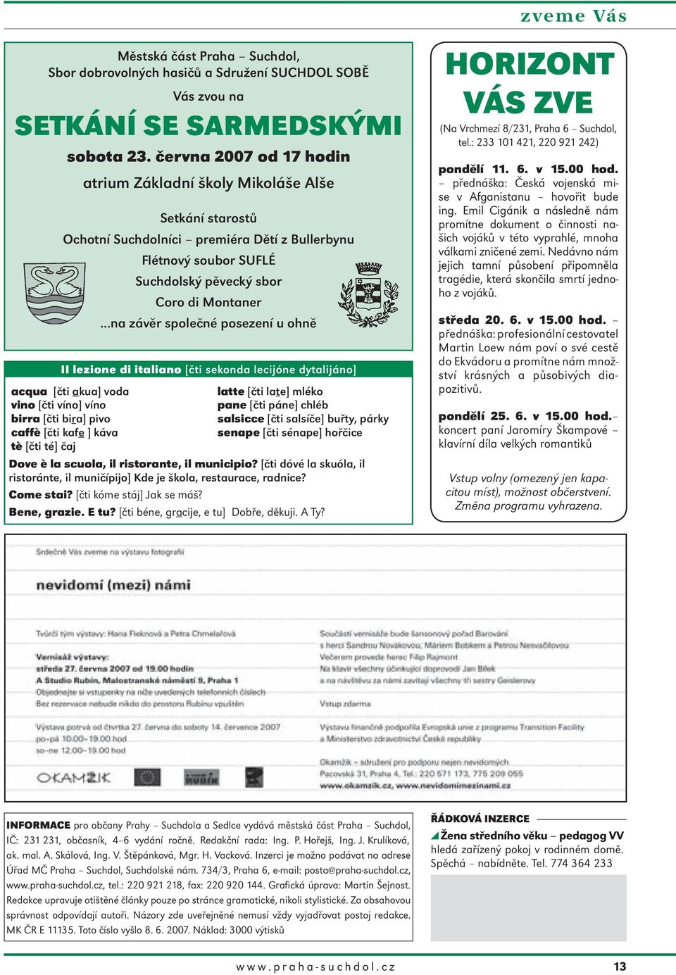 ..na závěr společné posezení u ohně II lezione di italiano [čti sekonda lecijóne dytalijáno] acqua [čti akua] voda vino [čti víno] víno birra [čti bira] pivo caffè [čti kafe ] káva tè [čti té] čaj