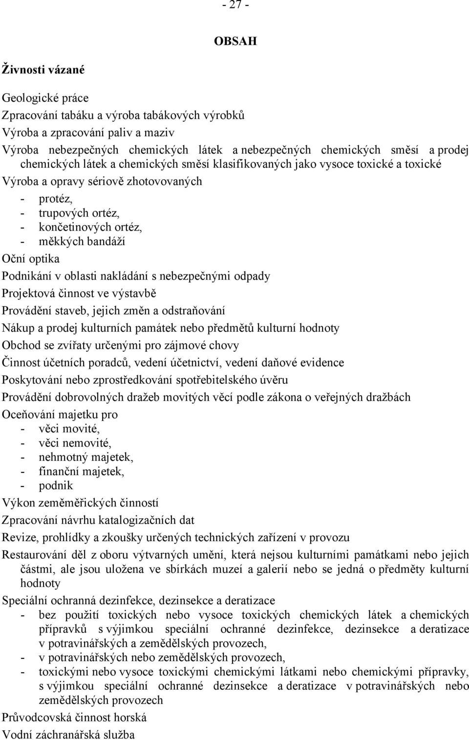 Oční optika Podnikání v oblasti nakládání s nebezpečnými odpady Projektová činnost ve výstavbě Provádění staveb, jejich změn a odstraňování Nákup a prodej kulturních památek nebo předmětů kulturní