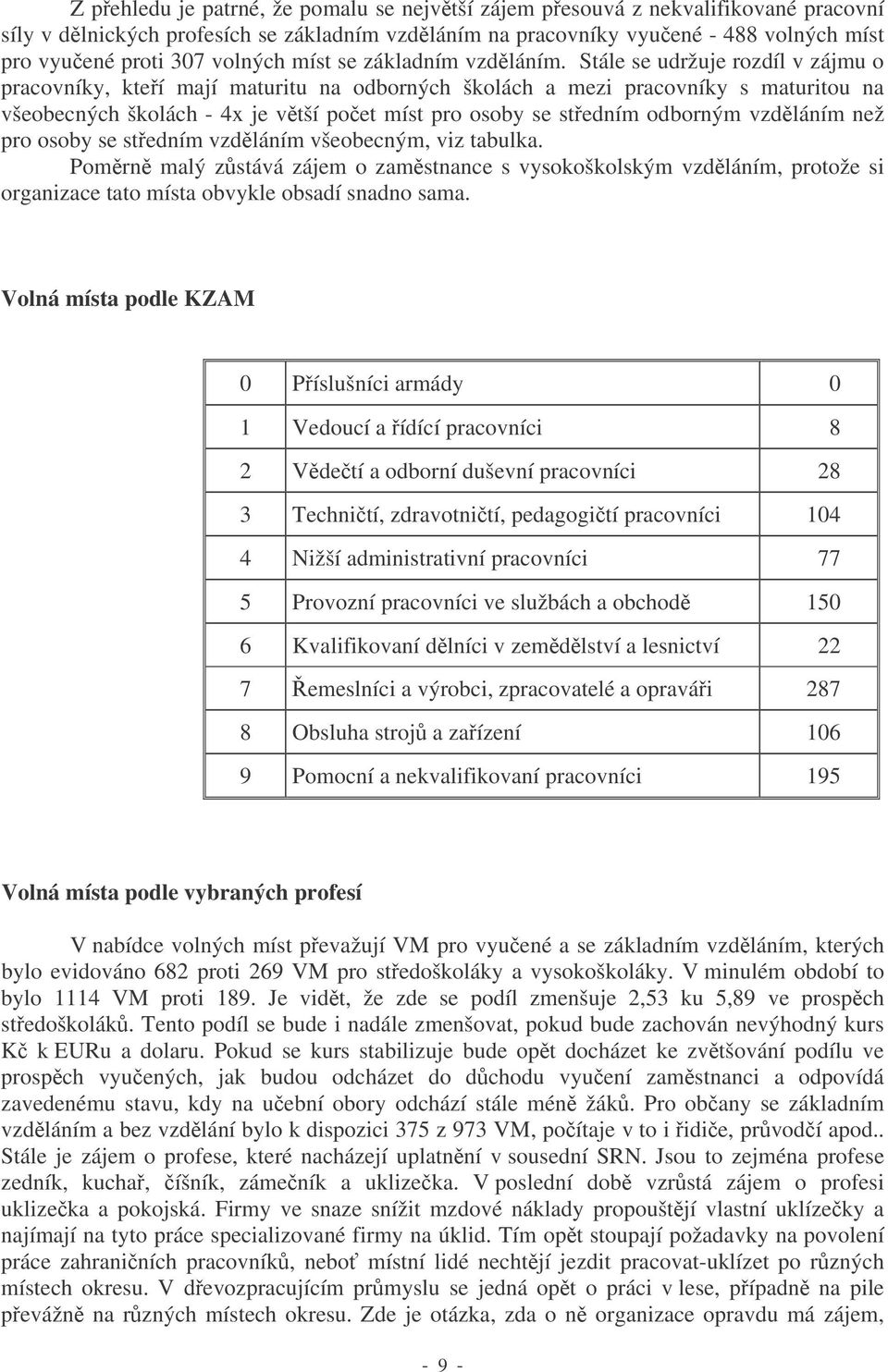 Stále se udržuje rozdíl v zájmu o pracovníky, kteí mají maturitu na odborných školách a mezi pracovníky s maturitou na všeobecných školách - 4x je vtší poet míst pro osoby se stedním odborným