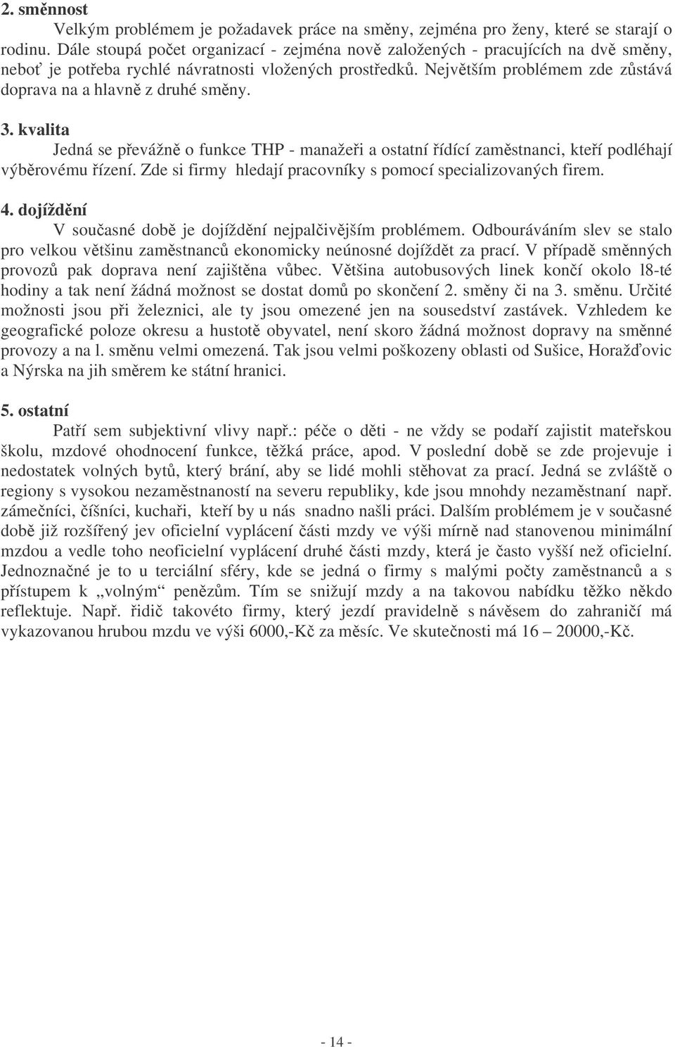 kvalita Jedná se pevážn o funkce THP - manažei a ostatní ídící zamstnanci, kteí podléhají výbrovému ízení. Zde si firmy hledají pracovníky s pomocí specializovaných firem. 4.