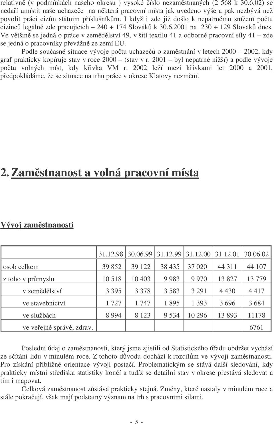 I když i zde již došlo k nepatrnému snížení potu cizinc legáln zde pracujících 240 + 174 Slovák k 30.6.2001 na 230 + 129 Slovák dnes.