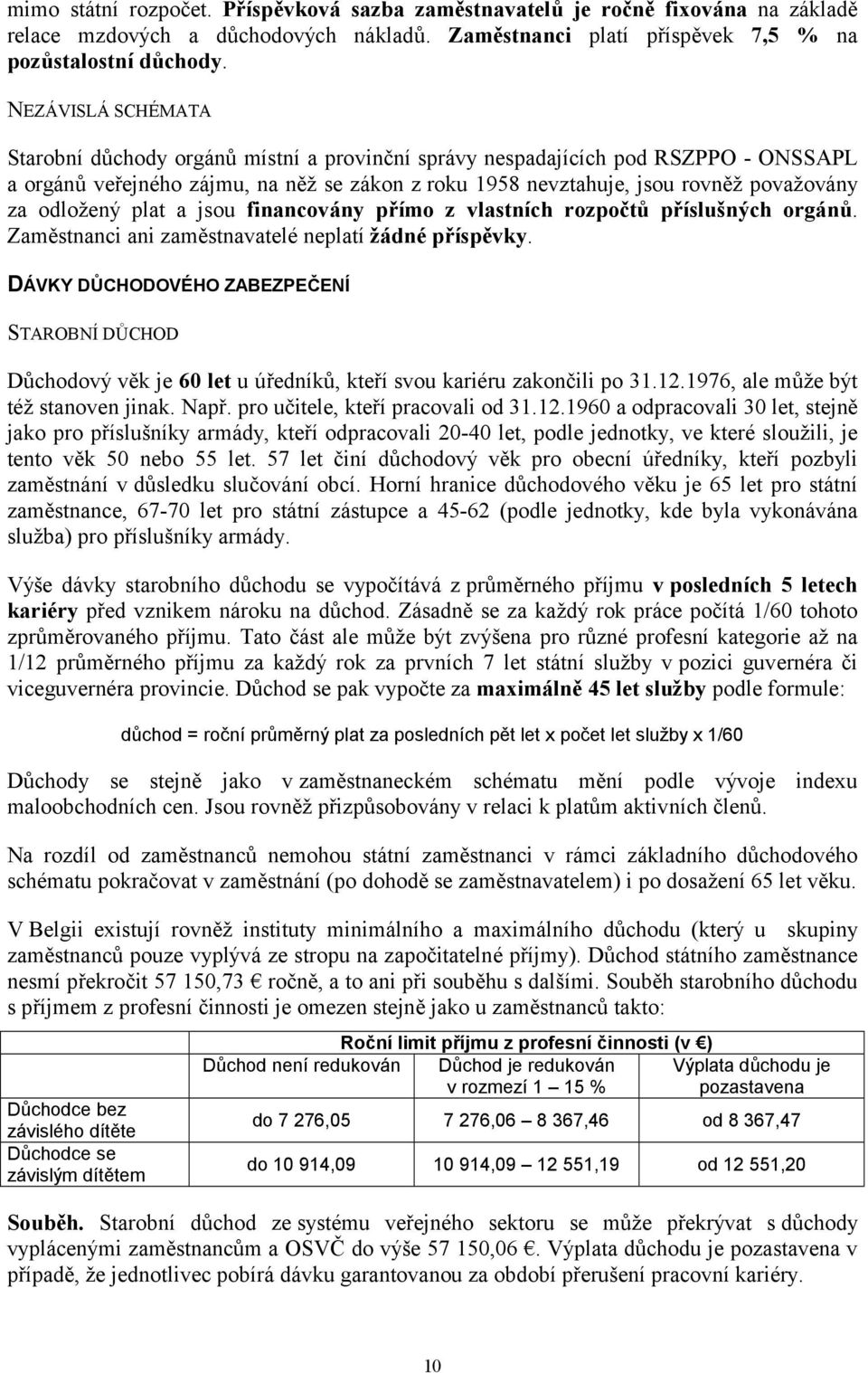 odložený plat a jsou financovány přímo z vlastních rozpočtů příslušných orgánů. Zaměstnanci ani zaměstnavatelé neplatí žádné příspěvky.