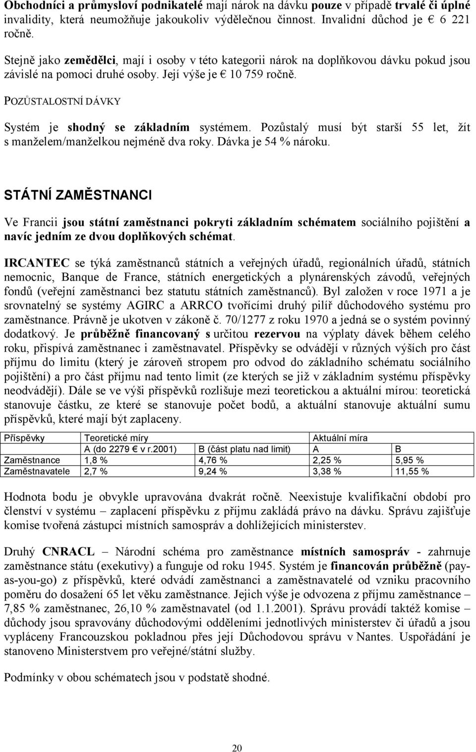 POZŮSTALOSTNÍ DÁVKY Systém je shodný se základním systémem. Pozůstalý musí být starší 55 let, žít s manželem/manželkou nejméně dva roky. Dávka je 54 % nároku.