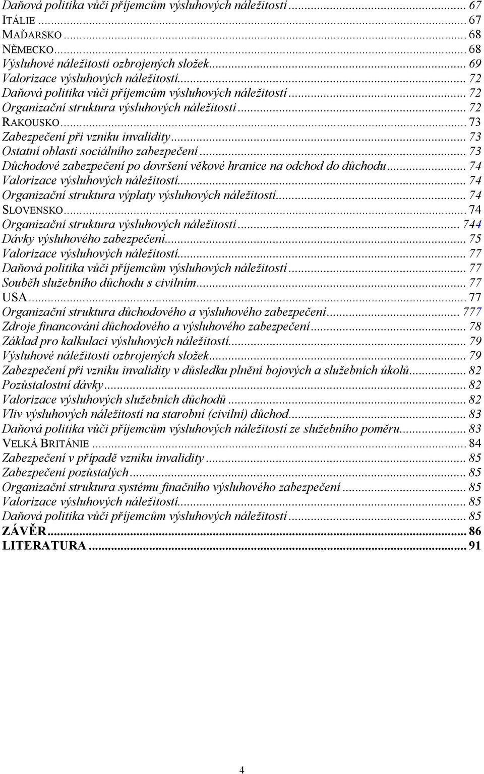 .. 73 Ostatní oblasti sociálního zabezpečení... 73 Důchodové zabezpečení po dovršení věkové hranice na odchod do důchodu... 74 Valorizace výsluhových náležitostí.