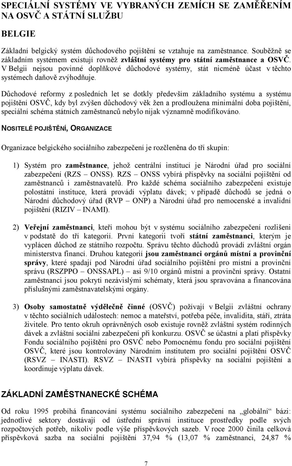 V Belgii nejsou povinné doplňkové důchodové systémy, stát nicméně účast v těchto systémech daňově zvýhodňuje.