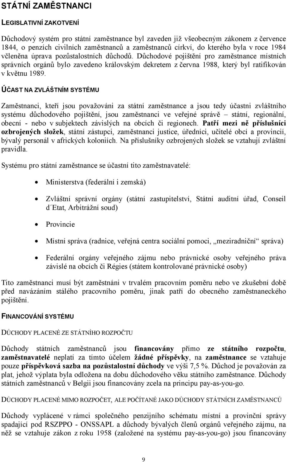 Důchodové pojištění pro zaměstnance místních správních orgánů bylo zavedeno královským dekretem z června 1988, který byl ratifikován v květnu 1989.