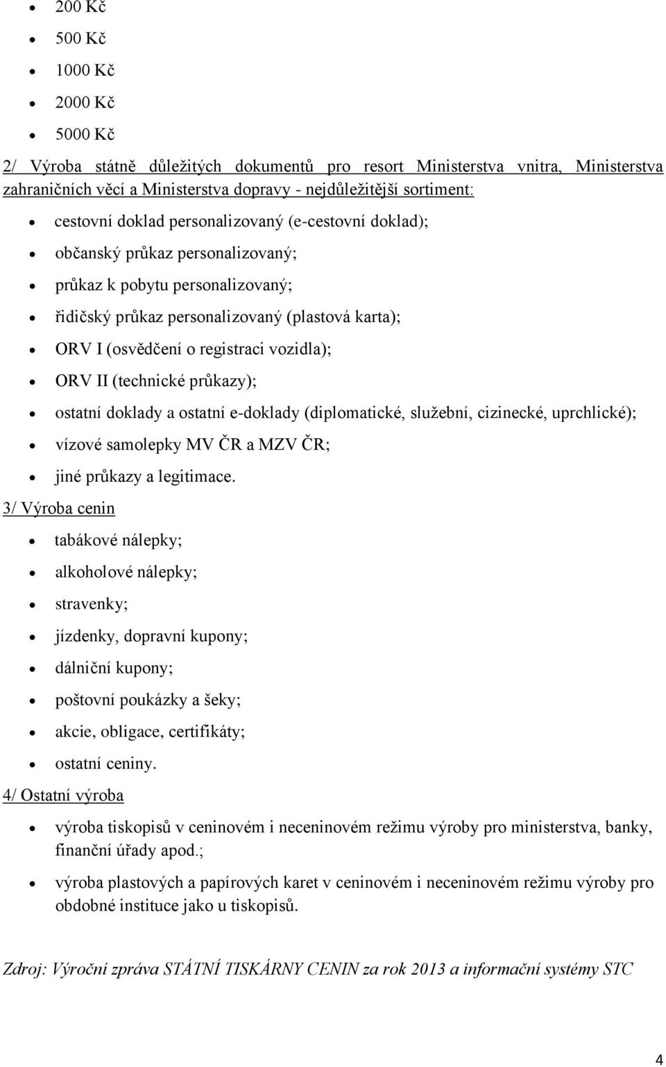 ORV II (technické průkazy); ostatní doklady a ostatní e-doklady (diplomatické, služební, cizinecké, uprchlické); vízové samolepky MV ČR a MZV ČR; jiné průkazy a legitimace.