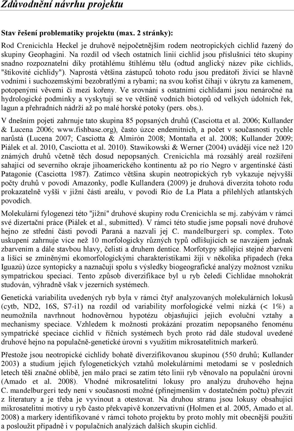 Naprostá většina zástupců tohoto rodu jsou predátoři živící se hlavně vodními i suchozemskými bezobratlými a rybami; na svou kořist číhají v úkrytu za kamenem, potopenými věvemi či mezi kořeny.