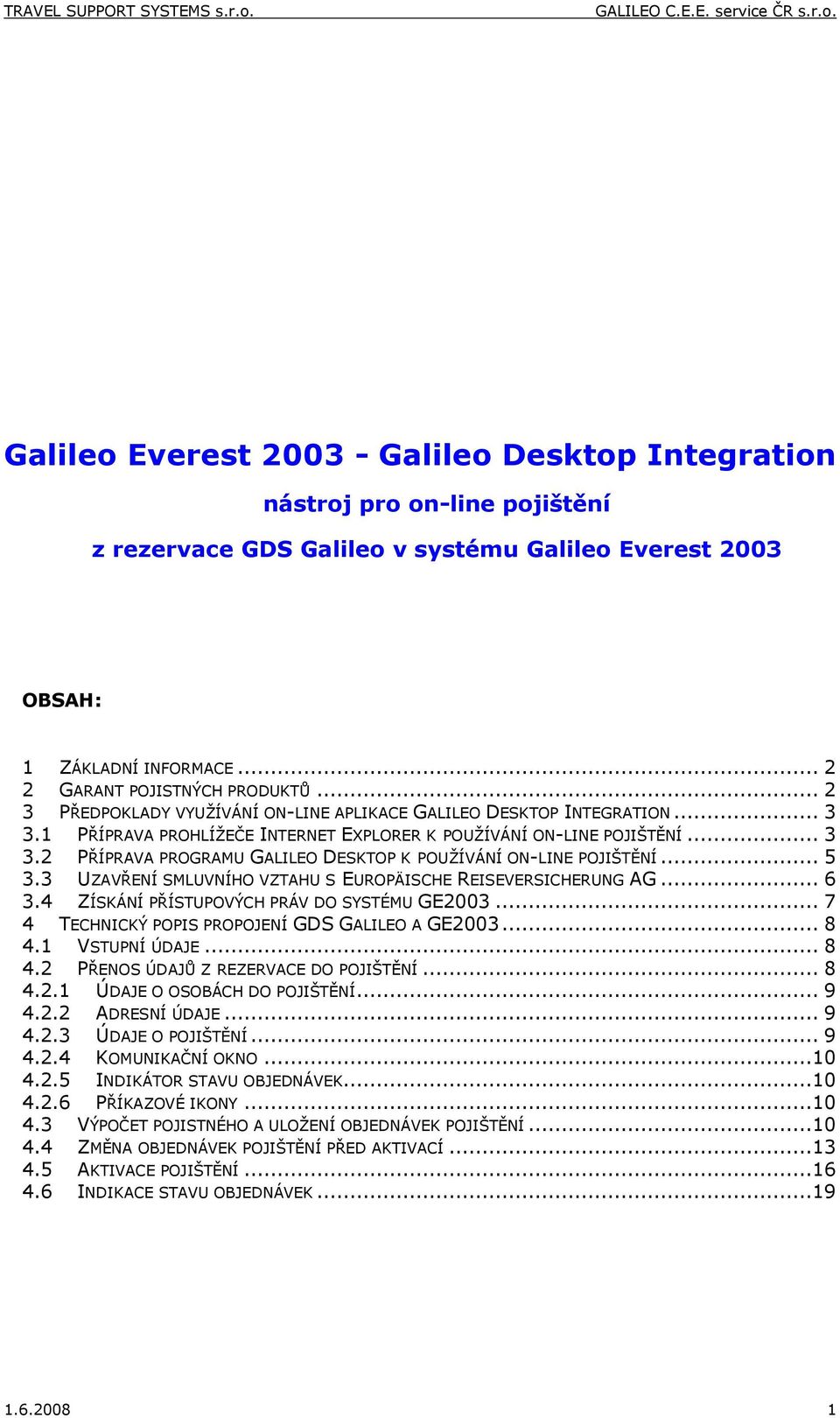 .. 5 3.3 UZAVŘENÍ SMLUVNÍHO VZTAHU S EUROPÄISCHE REISEVERSICHERUNG AG... 6 3.4 ZÍSKÁNÍ PŘÍSTUPOVÝCH PRÁV DO SYSTÉMU GE2003... 7 4 TECHNICKÝ POPIS PROPOJENÍ GDS GALILEO A GE2003... 8 4.1 VSTUPNÍ ÚDAJE.