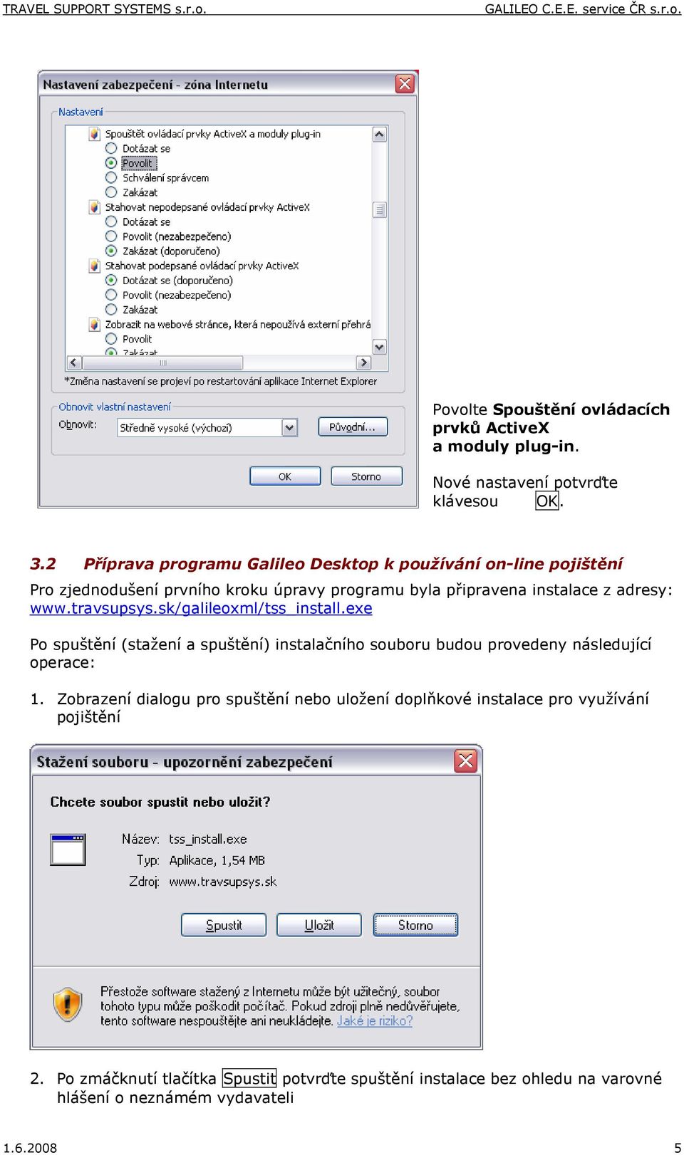 www.travsupsys.sk/galileoxml/tss_install.exe Po spuštění (stažení a spuštění) instalačního souboru budou provedeny následující operace: 1.