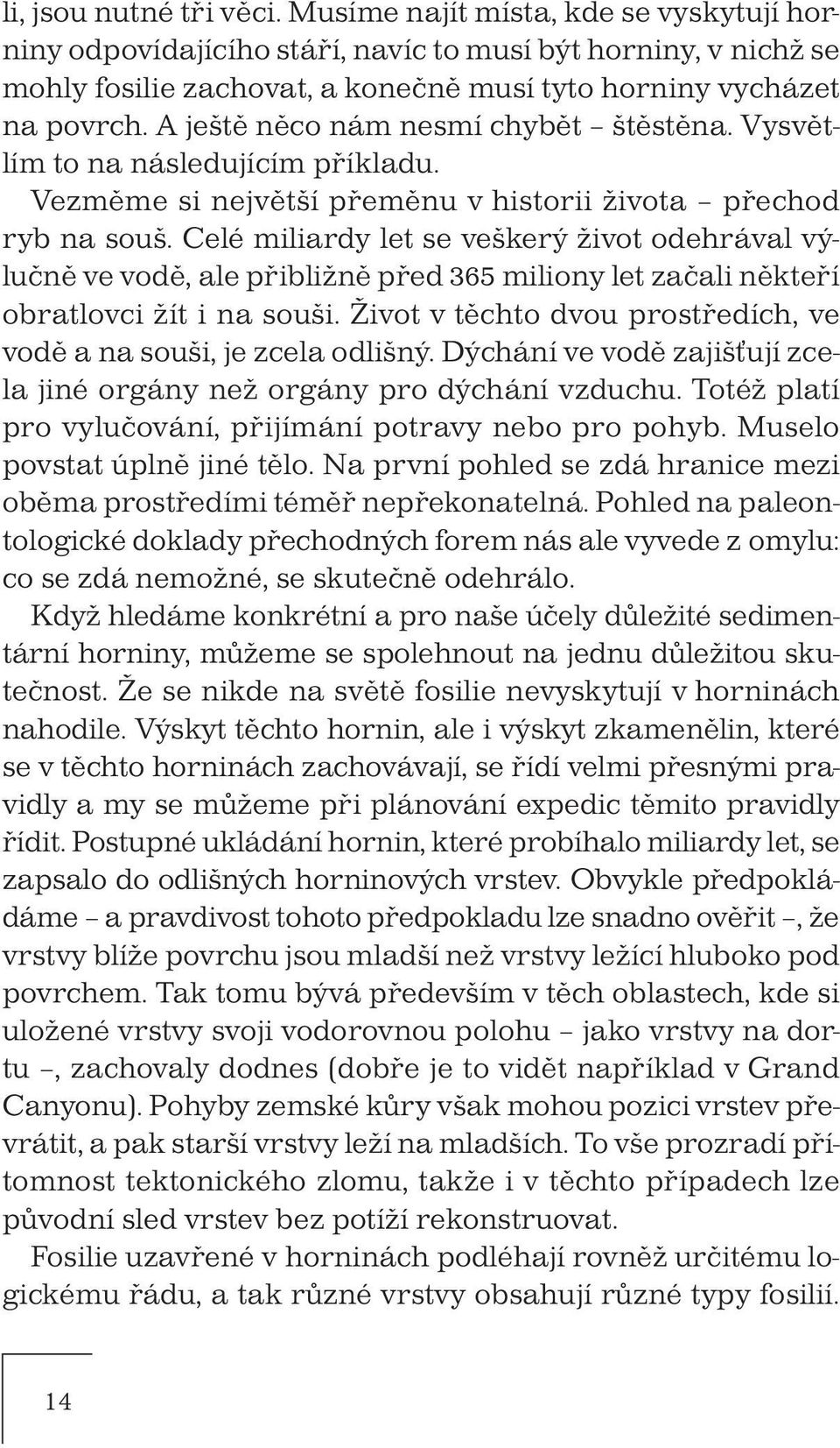 A ještě něco nám nesmí chybět štěstěna. Vysvětlím to na následujícím příkladu. Vezměme si největší přeměnu v historii života přechod ryb na souš.