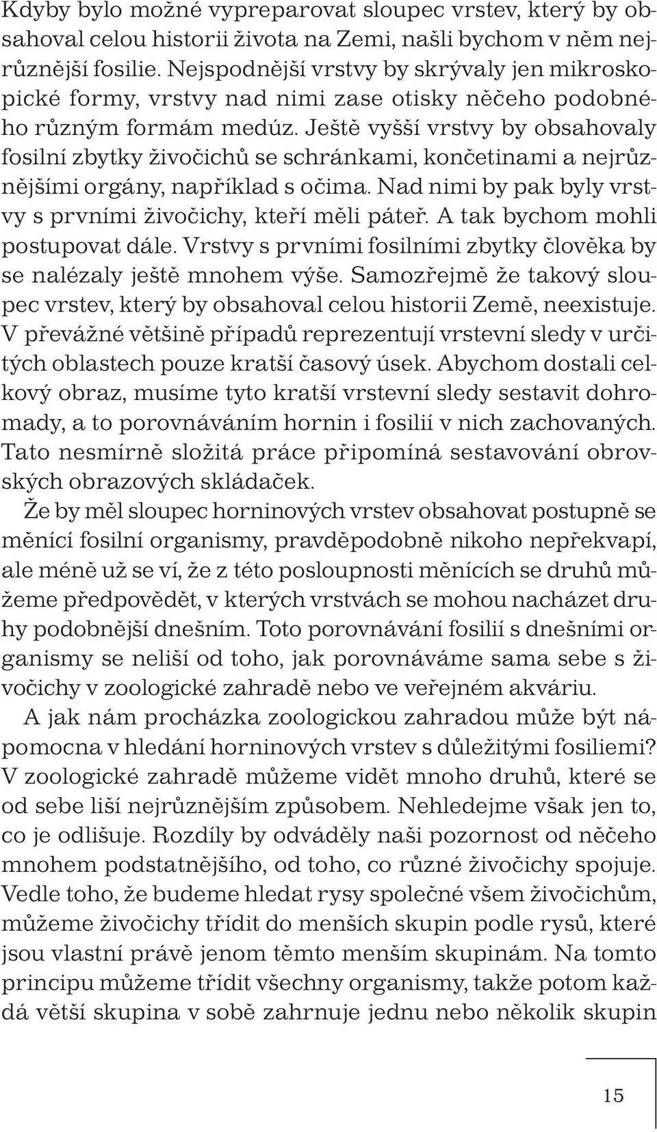 Ještě vyšší vrstvy by obsahovaly fosilní zbytky živočichů se schránkami, končetinami a nejrůznějšími orgány, například s očima. Nad nimi by pak byly vrstvy s prvními živočichy, kteří měli páteř.