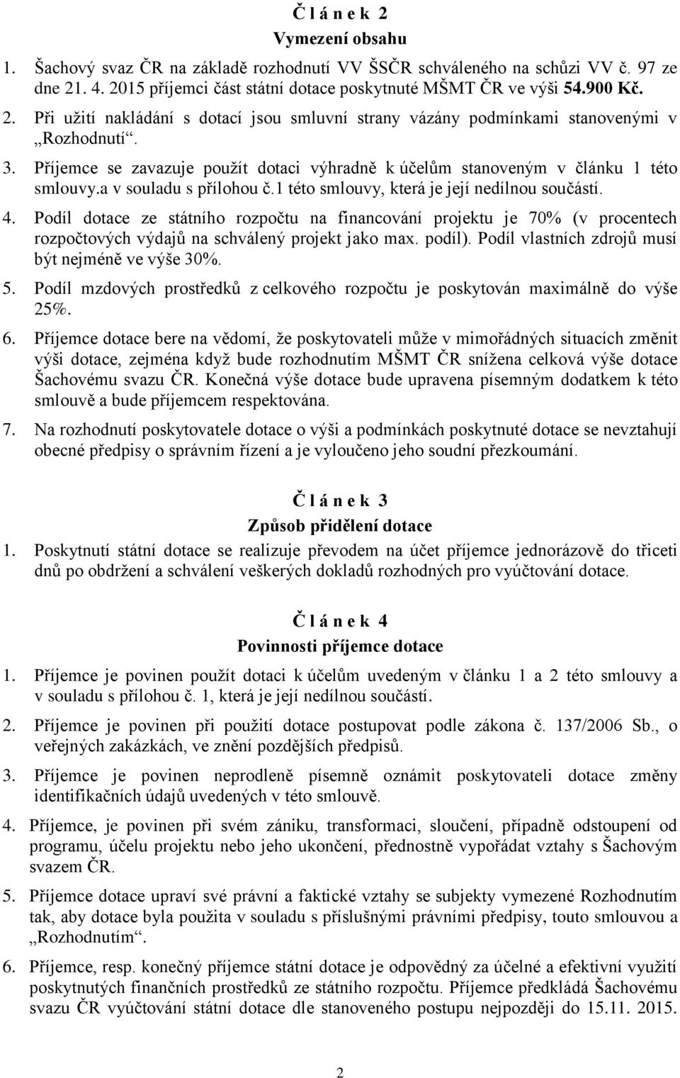 Podíl dotace ze státního rozpočtu na financování projektu je 70% (v procentech rozpočtových výdajů na schválený projekt jako max. podíl). Podíl vlastních zdrojů musí být nejméně ve výše 30%. 5.