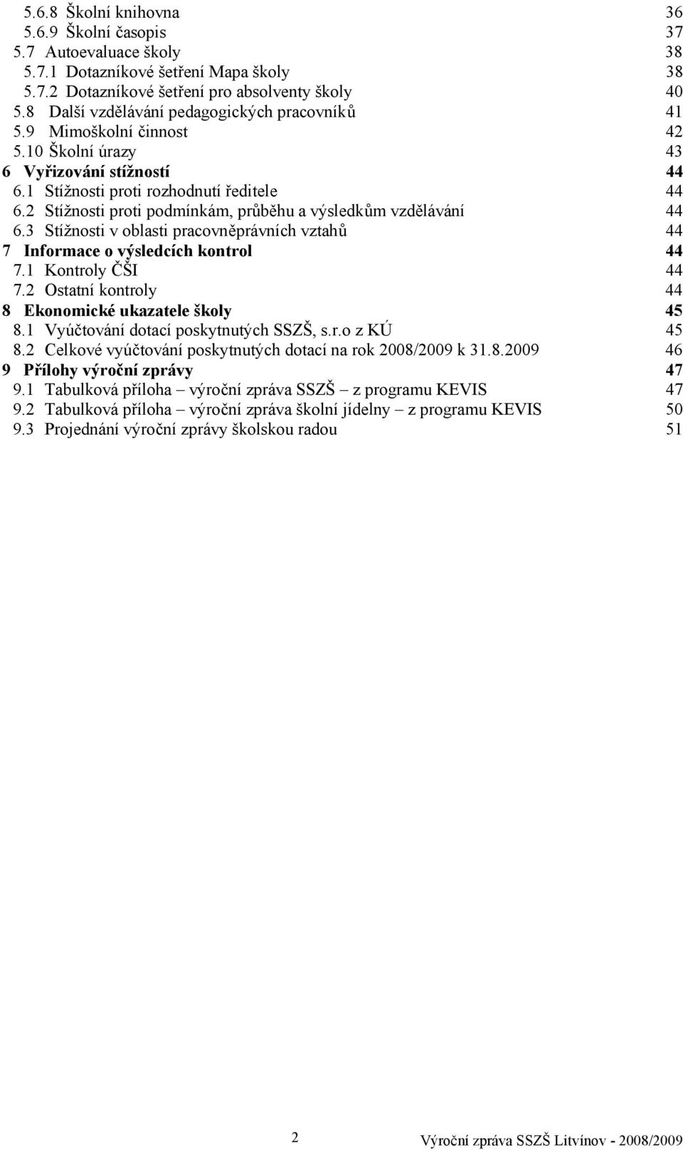2 Stížnosti proti podmínkám, průběhu a výsledkům vzdělávání 44 6.3 Stížnosti v oblasti pracovněprávních vztahů 44 7 Informace o výsledcích kontrol 44 7.1 Kontroly ČŠI 44 7.