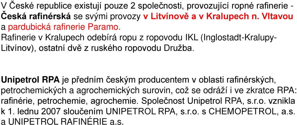 Rafinerie v Kralupech odebírá ropu z ropovodu IKL (Inglostadt-Kralupy- Litvínov), ostatní dvě z ruského ropovodu Družba.