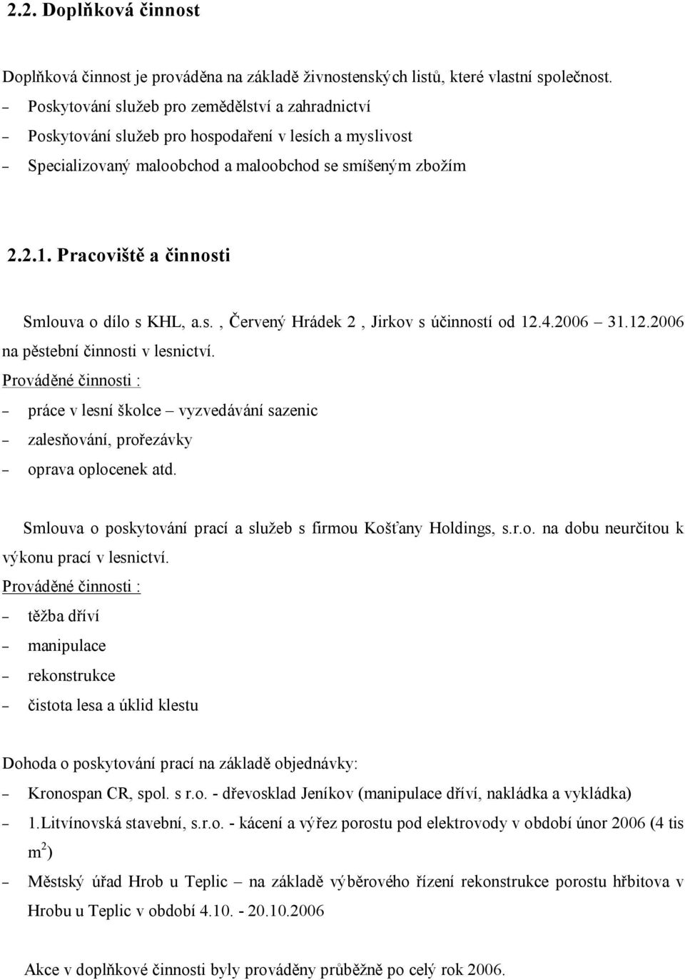 Pracoviště a činnosti Smlouva o dílo s KHL, a.s., Červený Hrádek 2, Jirkov s účinností od 12.4.2006 31.12.2006 na pěstební činnosti v lesnictví.