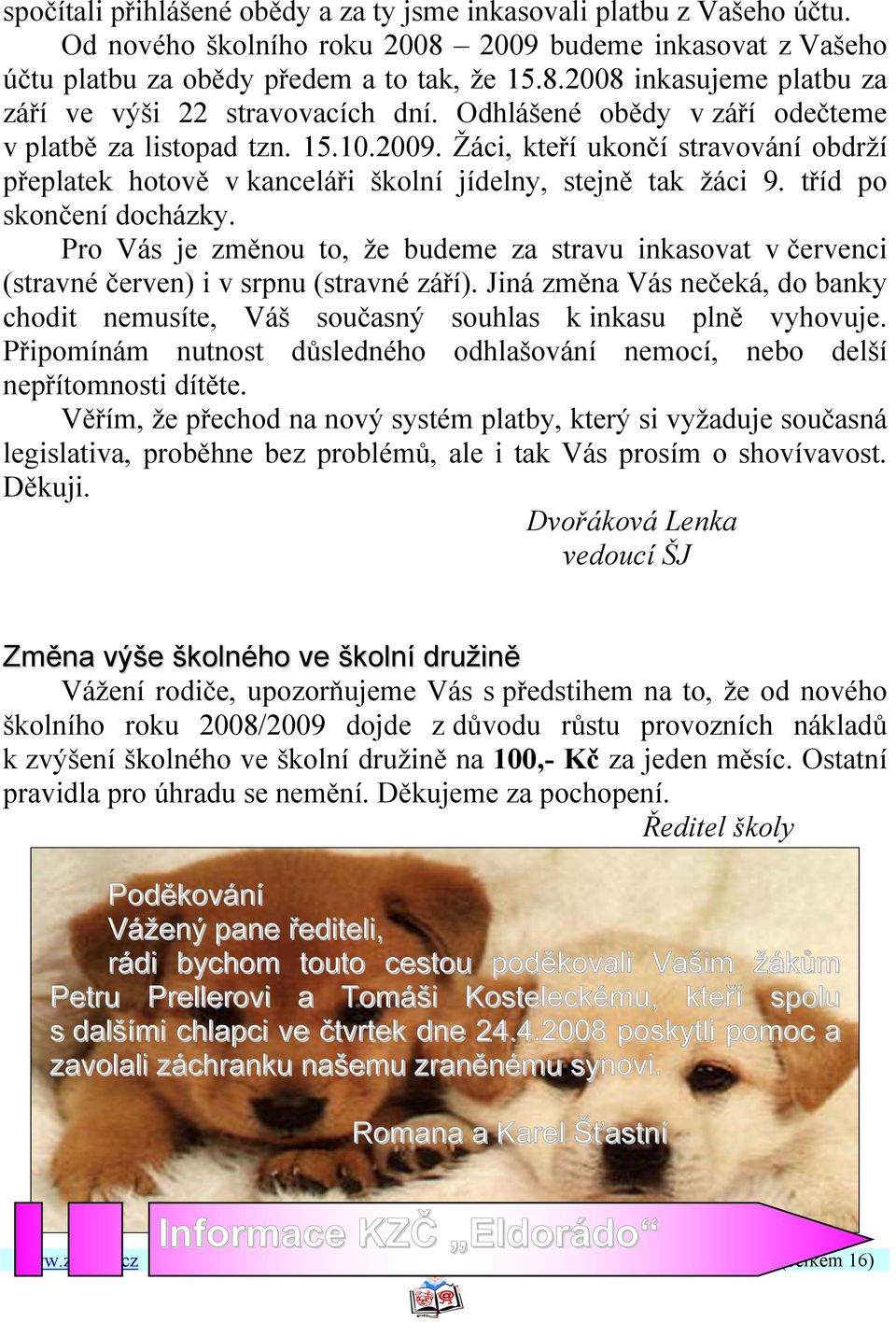 Pro Vás je změnou to, že budeme za stravu inkasovat v červenci (stravné červen) i v srpnu (stravné září). Jiná změna Vás nečeká, do banky chodit nemusíte, Váš současný souhlas k inkasu plně vyhovuje.