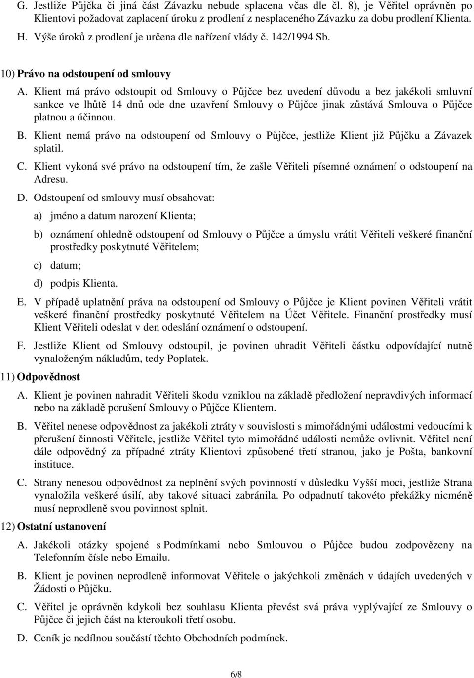 Klient má právo odstoupit od Smlouvy o Půjčce bez uvedení důvodu a bez jakékoli smluvní sankce ve lhůtě 14 dnů ode dne uzavření Smlouvy o Půjčce jinak zůstává Smlouva o Půjčce platnou a účinnou. B.